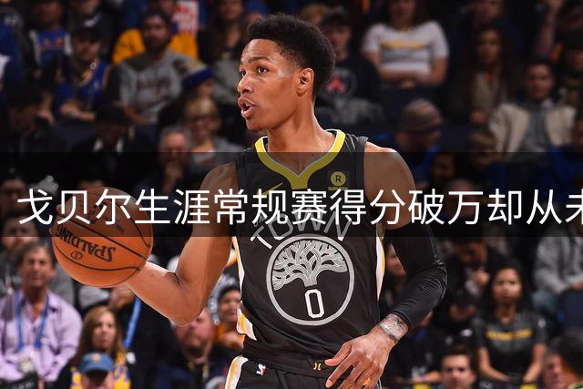 戈贝尔生涯常规赛得分破万却从未命中三分